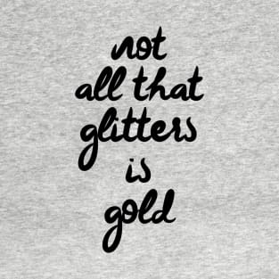 Not all that glitters is gold T-Shirt